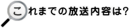 これまでの放送内容は？